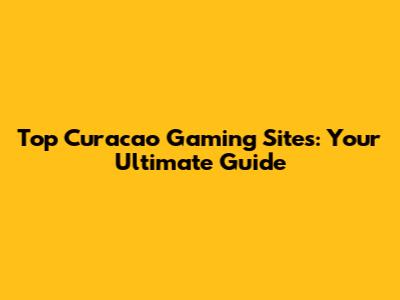 Top Curacao Gaming Sites: Your Ultimate Guide