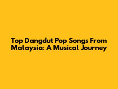 Top Dangdut Pop Songs From Malaysia: A Musical Journey