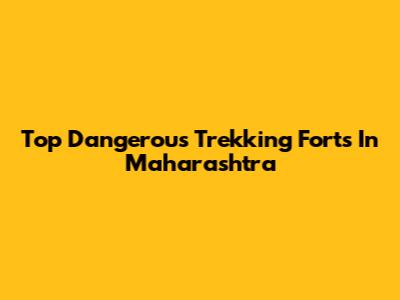 Top Dangerous Trekking Forts In Maharashtra