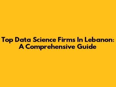 Top Data Science Firms In Lebanon: A Comprehensive Guide