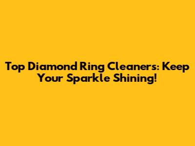 Top Diamond Ring Cleaners: Keep Your Sparkle Shining!