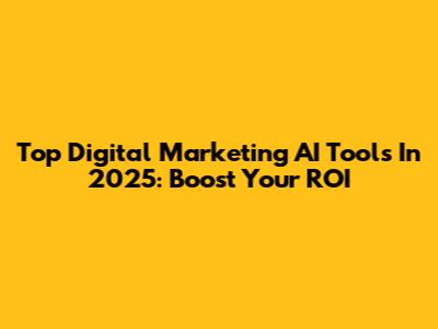 Top Digital Marketing AI Tools In 2025: Boost Your ROI