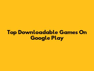 Top Downloadable Games On Google Play