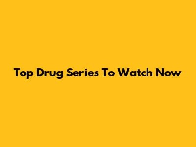 Top Drug Series To Watch Now