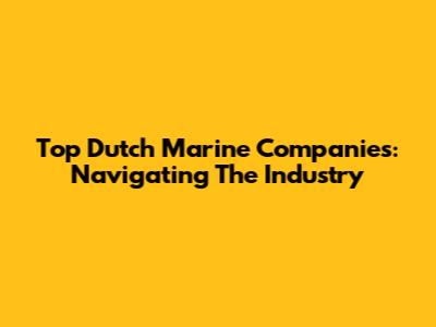 Top Dutch Marine Companies: Navigating The Industry