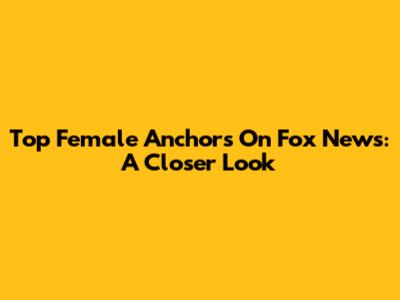 Top Female Anchors On Fox News: A Closer Look