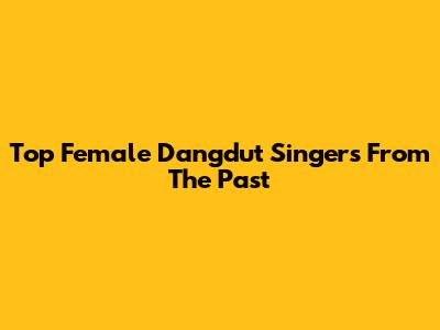 Top Female Dangdut Singers From The Past