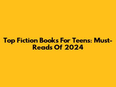 Top Fiction Books For Teens: Must-Reads Of 2024