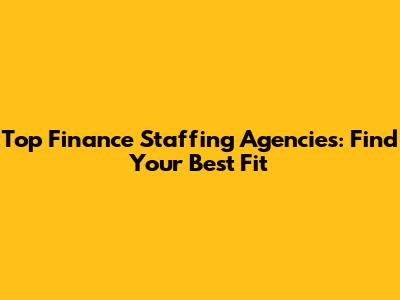 Top Finance Staffing Agencies: Find Your Best Fit