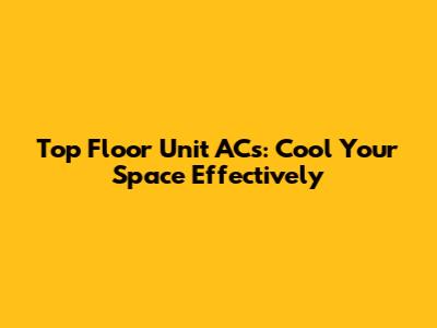 Top Floor Unit ACs: Cool Your Space Effectively