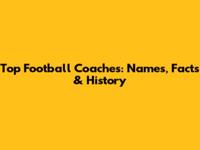 Top Football Coaches: Names, Facts & History