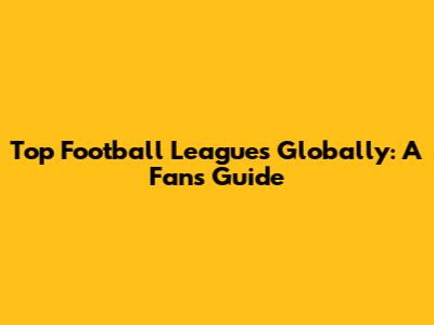 Top Football Leagues Globally: A Fan's Guide