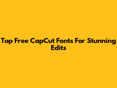 Top Free CapCut Fonts For Stunning Edits