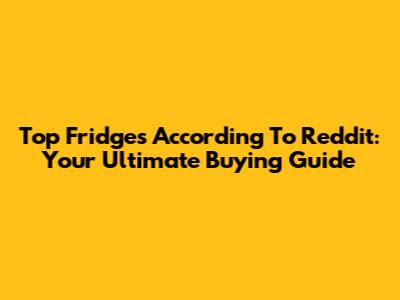 Top Fridges According To Reddit: Your Ultimate Buying Guide