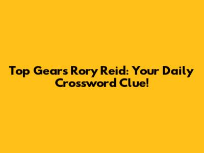 Top Gear's Rory Reid: Your Daily Crossword Clue!