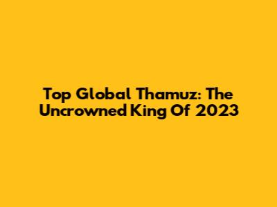 Top Global Thamuz: The Uncrowned King Of 2023