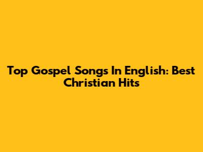 Top Gospel Songs In English: Best Christian Hits