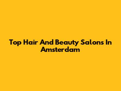 Top Hair And Beauty Salons In Amsterdam