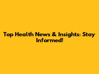 Top Health News & Insights: Stay Informed!