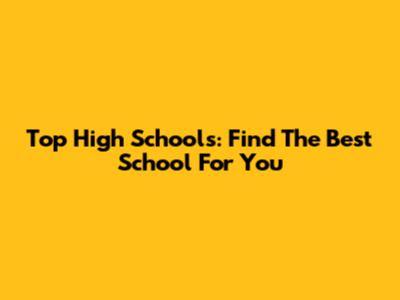 Top High Schools: Find The Best School For You
