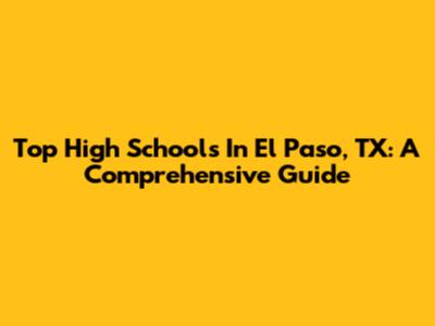 Top High Schools In El Paso, TX: A Comprehensive Guide