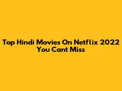 Top Hindi Movies On Netflix 2022 You Can't Miss