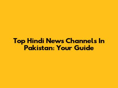 Top Hindi News Channels In Pakistan: Your Guide