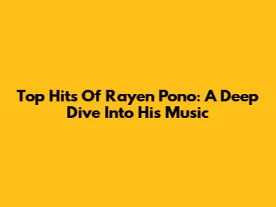 Top Hits Of Rayen Pono: A Deep Dive Into His Music