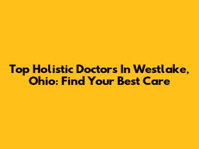Top Holistic Doctors In Westlake, Ohio: Find Your Best Care