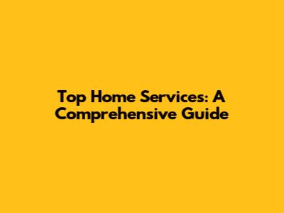 Top Home Services: A Comprehensive Guide