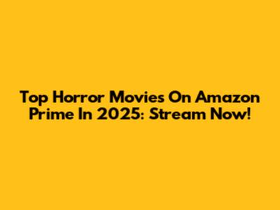 Top Horror Movies On Amazon Prime In 2025: Stream Now!