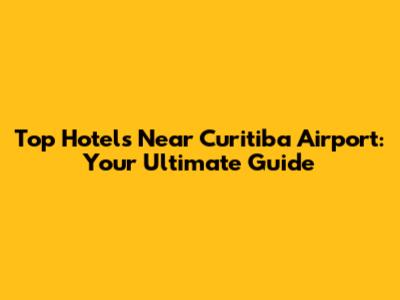 Top Hotels Near Curitiba Airport: Your Ultimate Guide