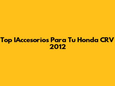 Top IAccesorios Para Tu Honda CRV 2012