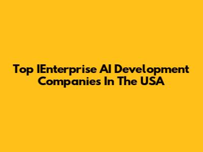 Top IEnterprise AI Development Companies In The USA