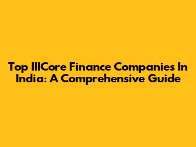Top IIICore Finance Companies In India: A Comprehensive Guide