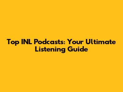 Top INL Podcasts: Your Ultimate Listening Guide
