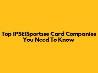 Top IPSEISportsse Card Companies You Need To Know