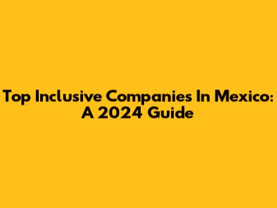 Top Inclusive Companies In Mexico: A 2024 Guide