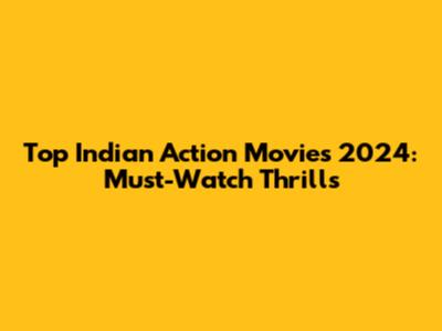 Top Indian Action Movies 2024: Must-Watch Thrills