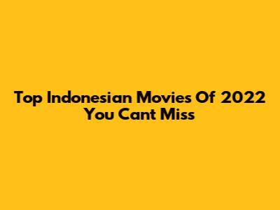 Top Indonesian Movies Of 2022 You Can't Miss