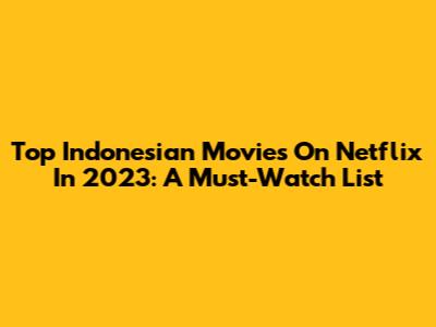 Top Indonesian Movies On Netflix In 2023: A Must-Watch List