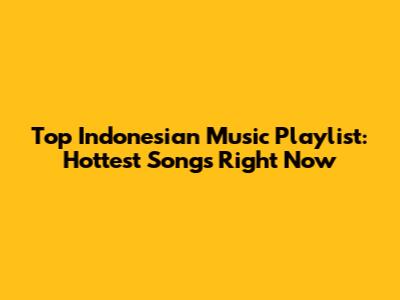 Top Indonesian Music Playlist: Hottest Songs Right Now