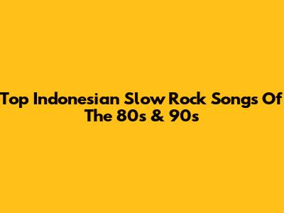 Top Indonesian Slow Rock Songs Of The 80s & 90s