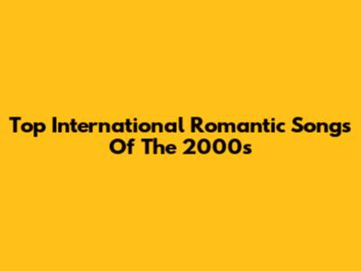 Top International Romantic Songs Of The 2000s