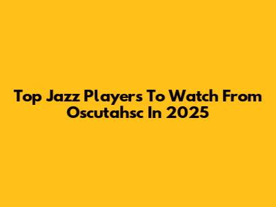 Top Jazz Players To Watch From Oscutahsc In 2025