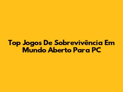 Top Jogos De Sobrevivência Em Mundo Aberto Para PC