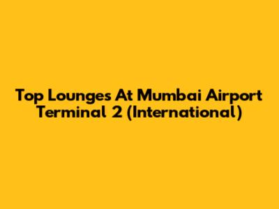 Top Lounges At Mumbai Airport Terminal 2 (International)