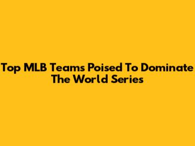 Top MLB Teams Poised To Dominate The World Series
