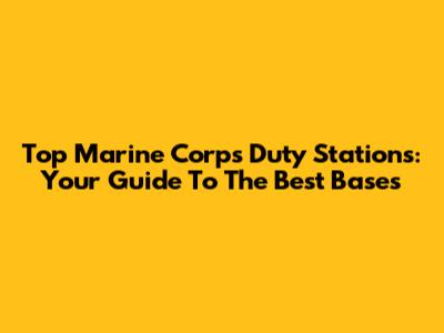 Top Marine Corps Duty Stations: Your Guide To The Best Bases