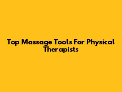 Top Massage Tools For Physical Therapists